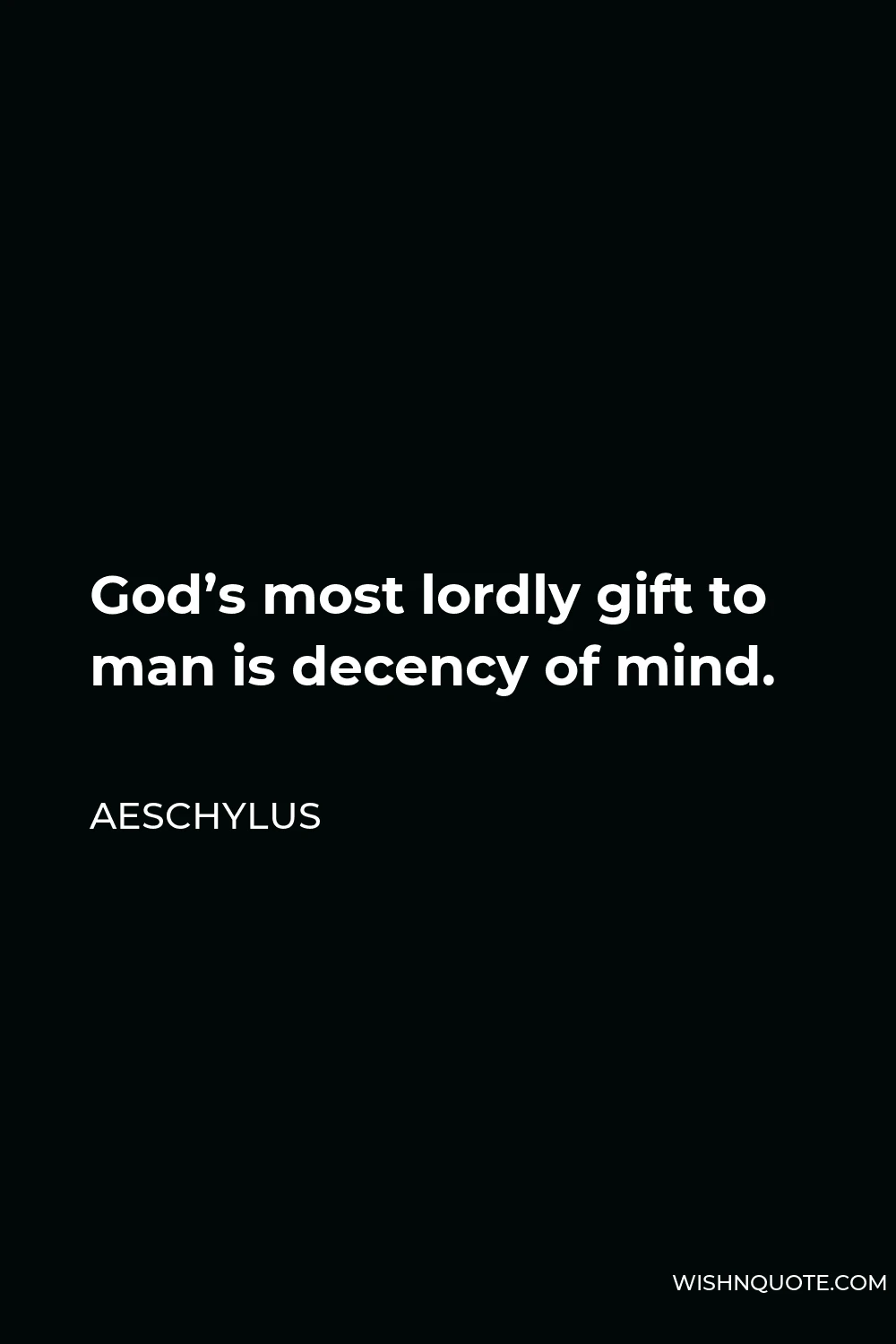 Aeschylus Quote - God’s most lordly gift to man is decency of mind.