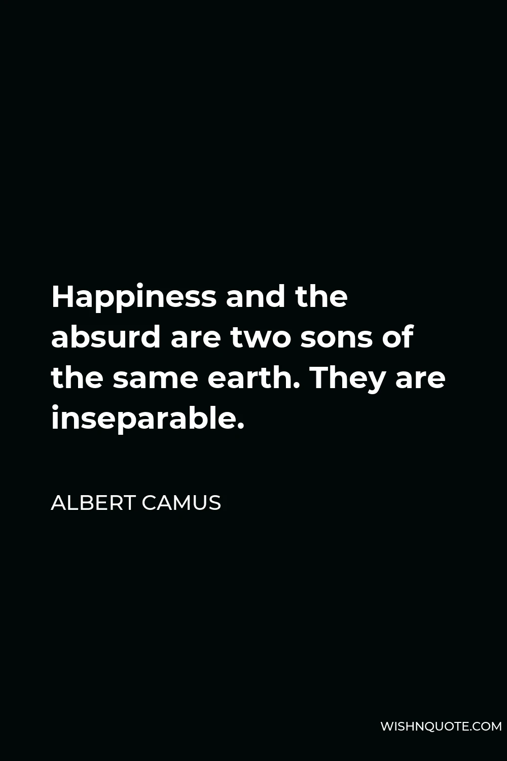Albert Camus Quote - Happiness and the absurd are two sons of the same earth. They are inseparable.