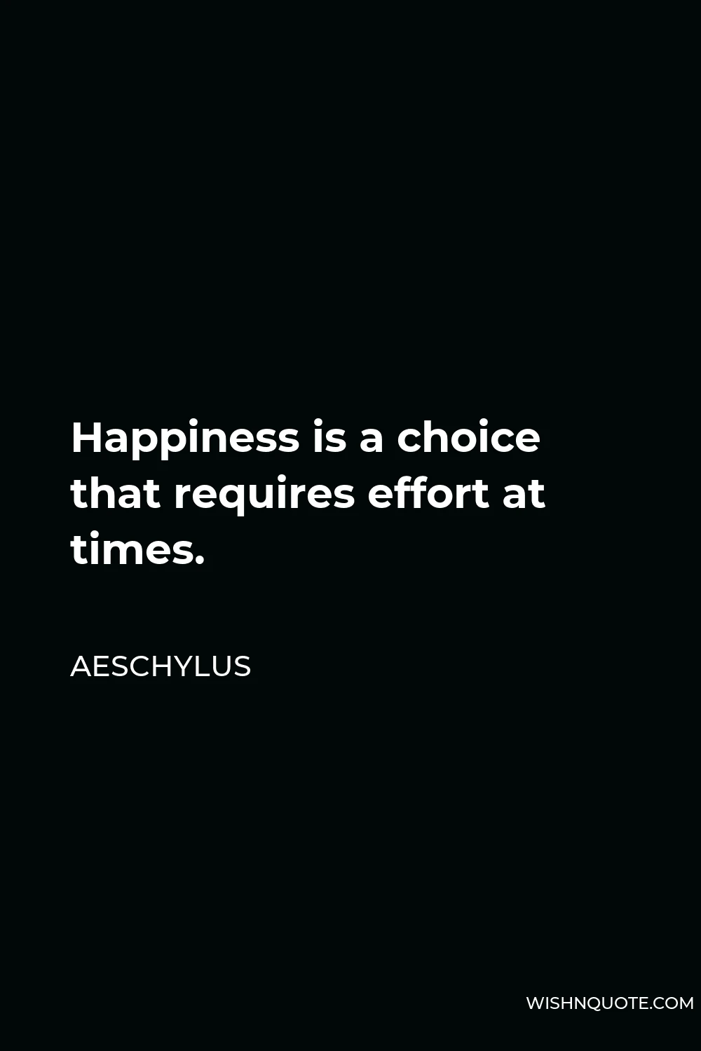 Aeschylus Quote - Happiness is a choice that requires effort at times.