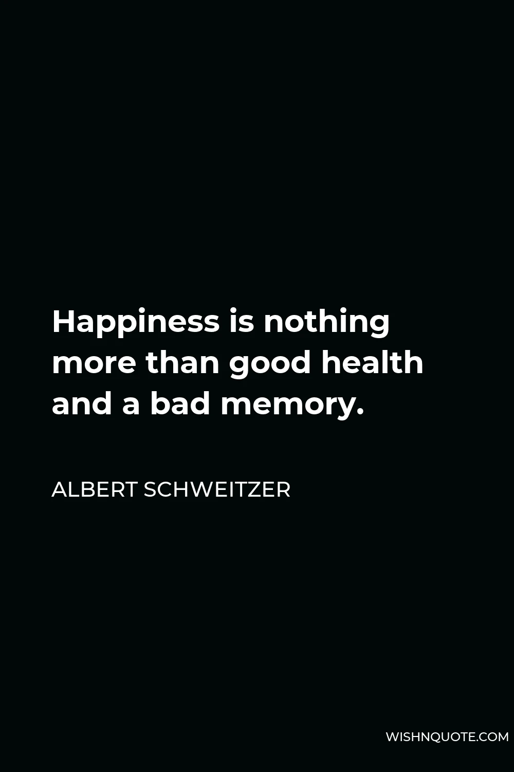 Albert Schweitzer Quote - Happiness is nothing more than good health and a bad memory.