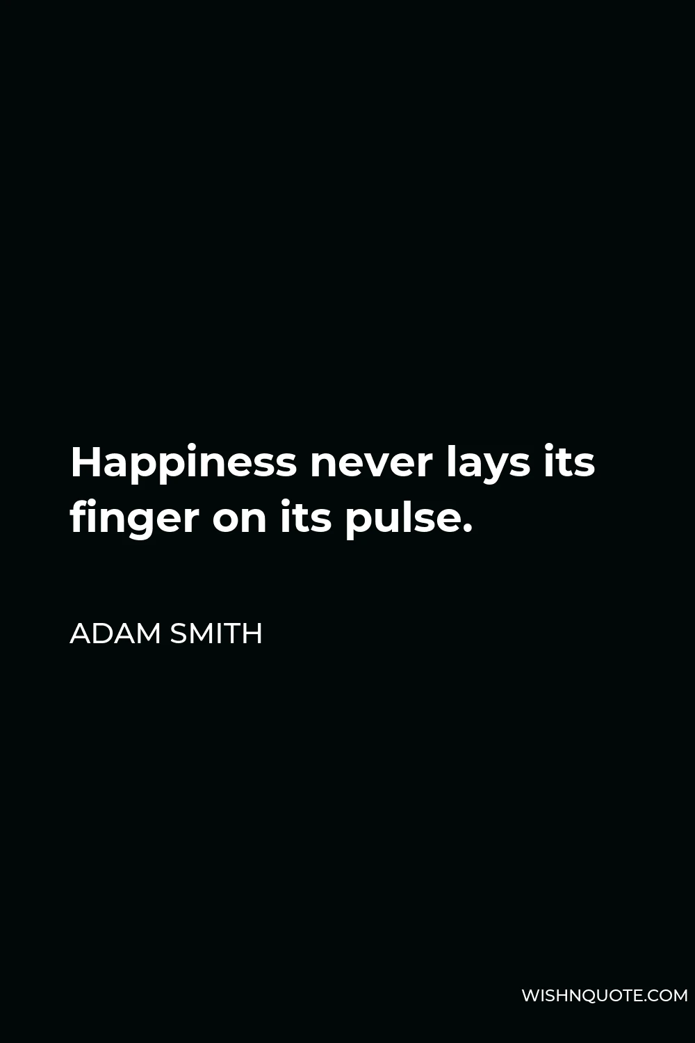 Adam Smith Quote - Happiness never lays its finger on its pulse.