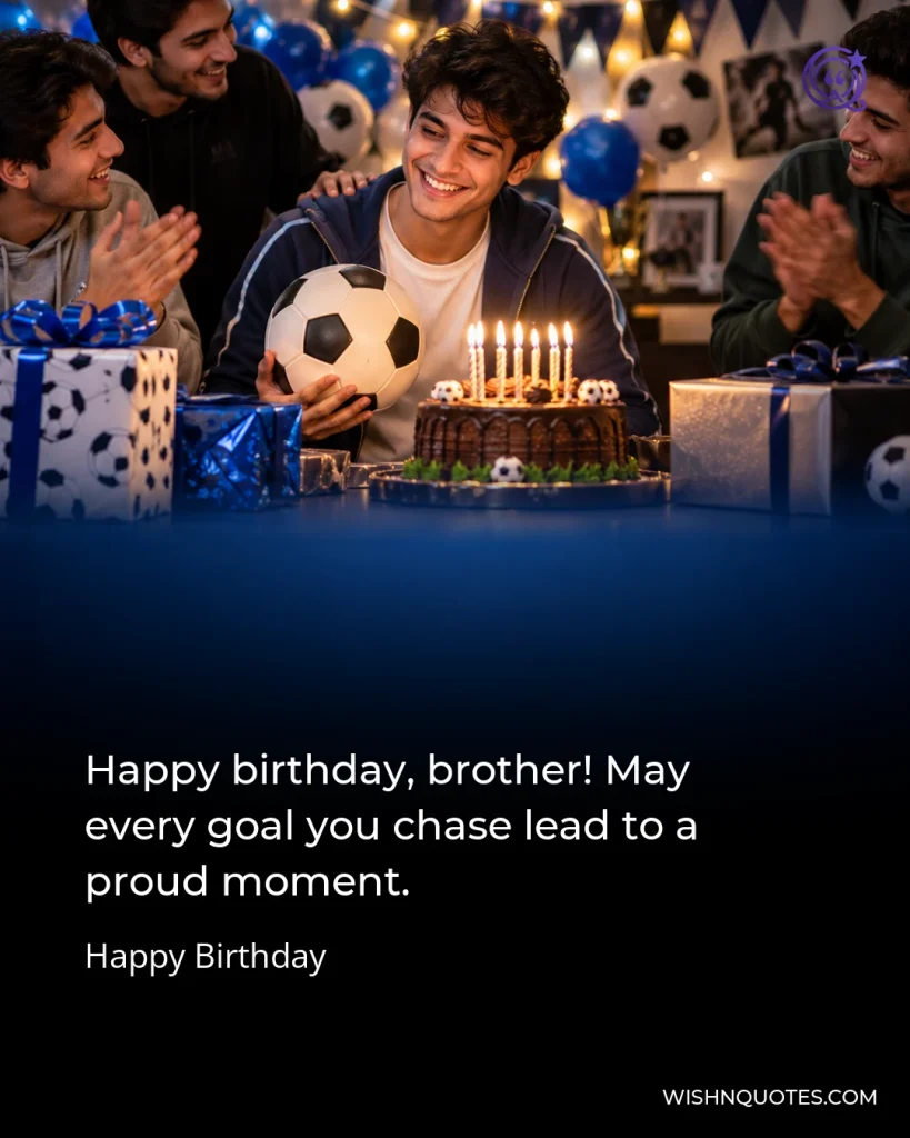 Happy birthday, brother! May every goal you chase lead to a proud moment.