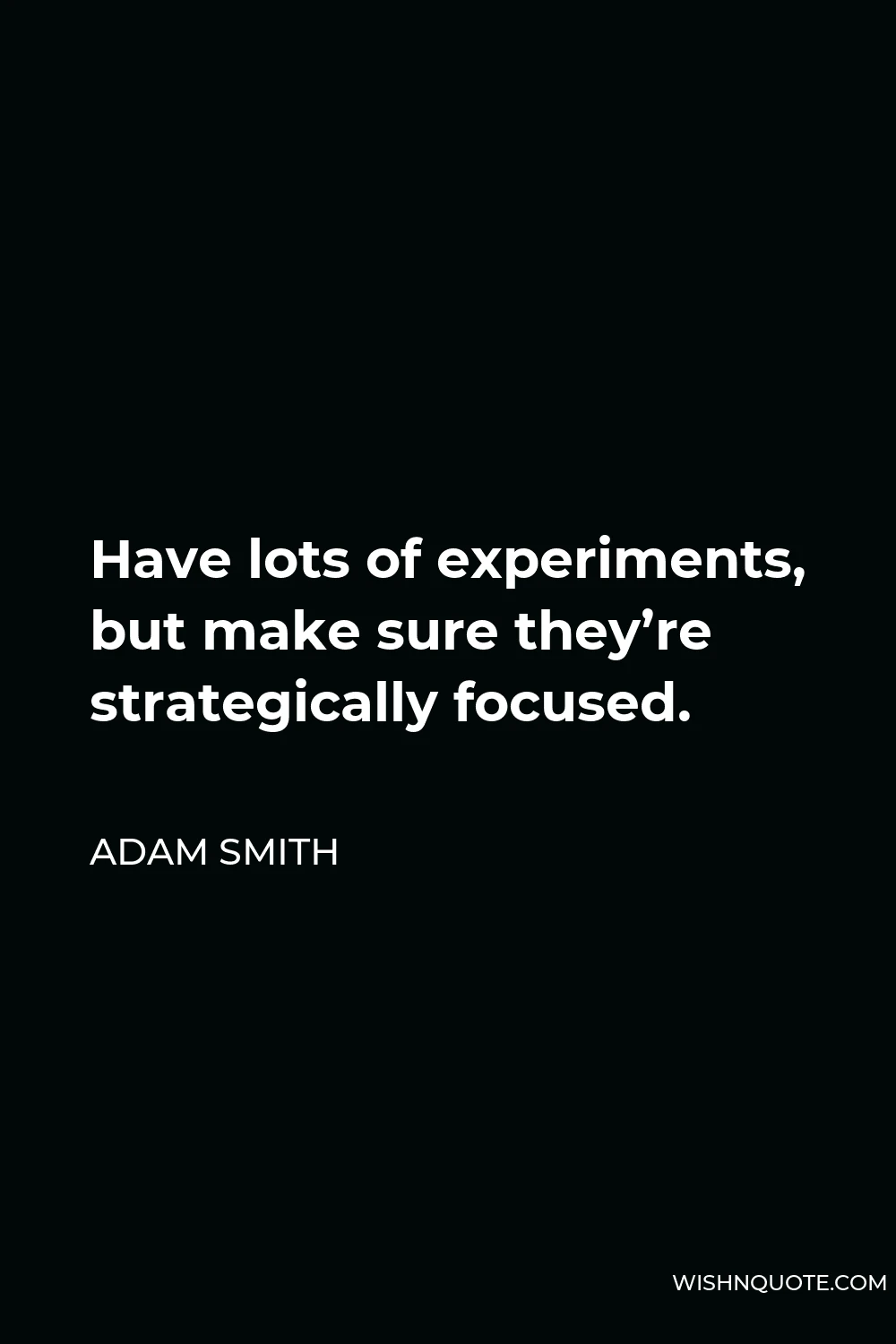 Adam Smith Quote - Have lots of experiments, but make sure they’re strategically focused.