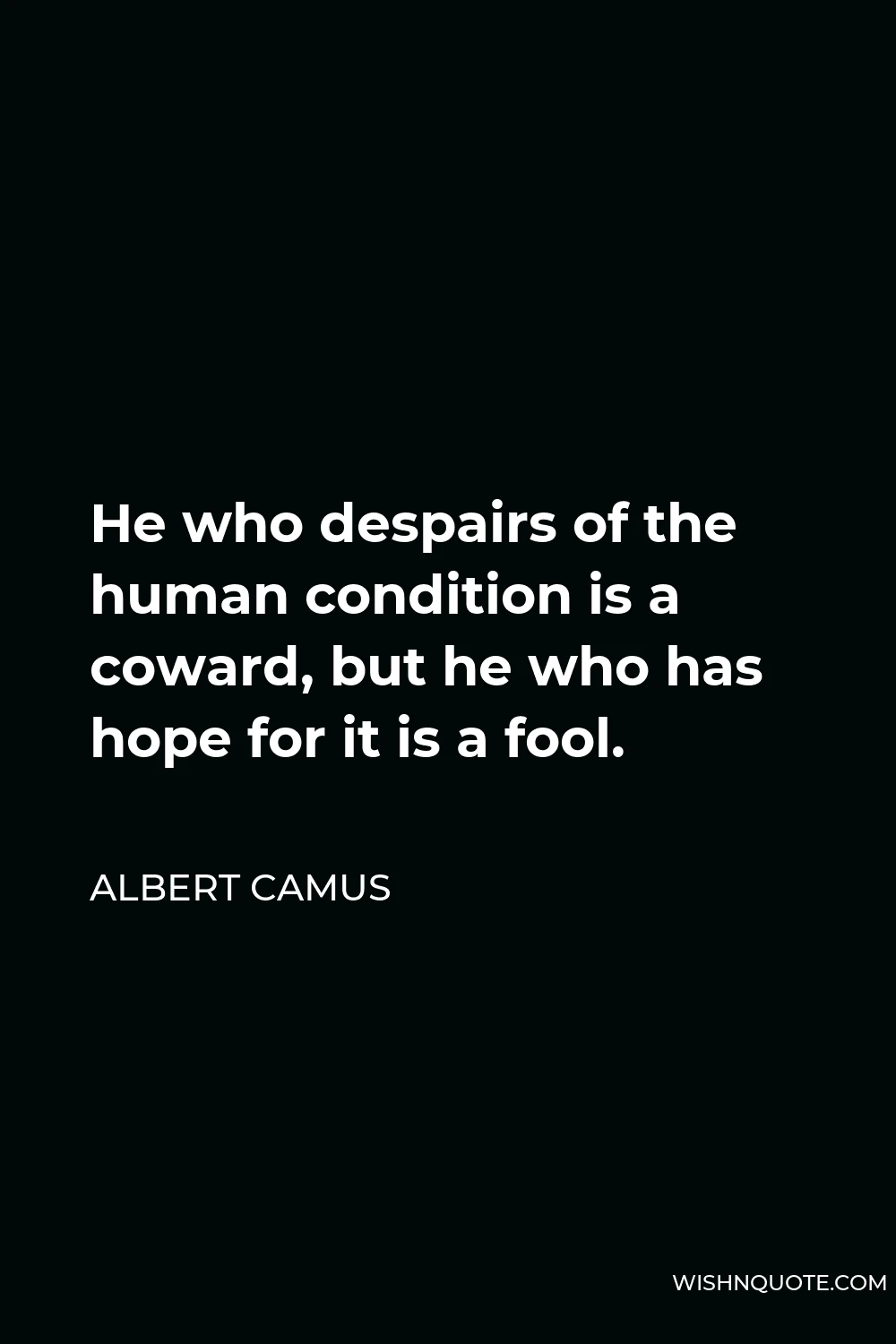 Albert Camus Quote - He who despairs of the human condition is a coward, but he who has hope for it is a fool.