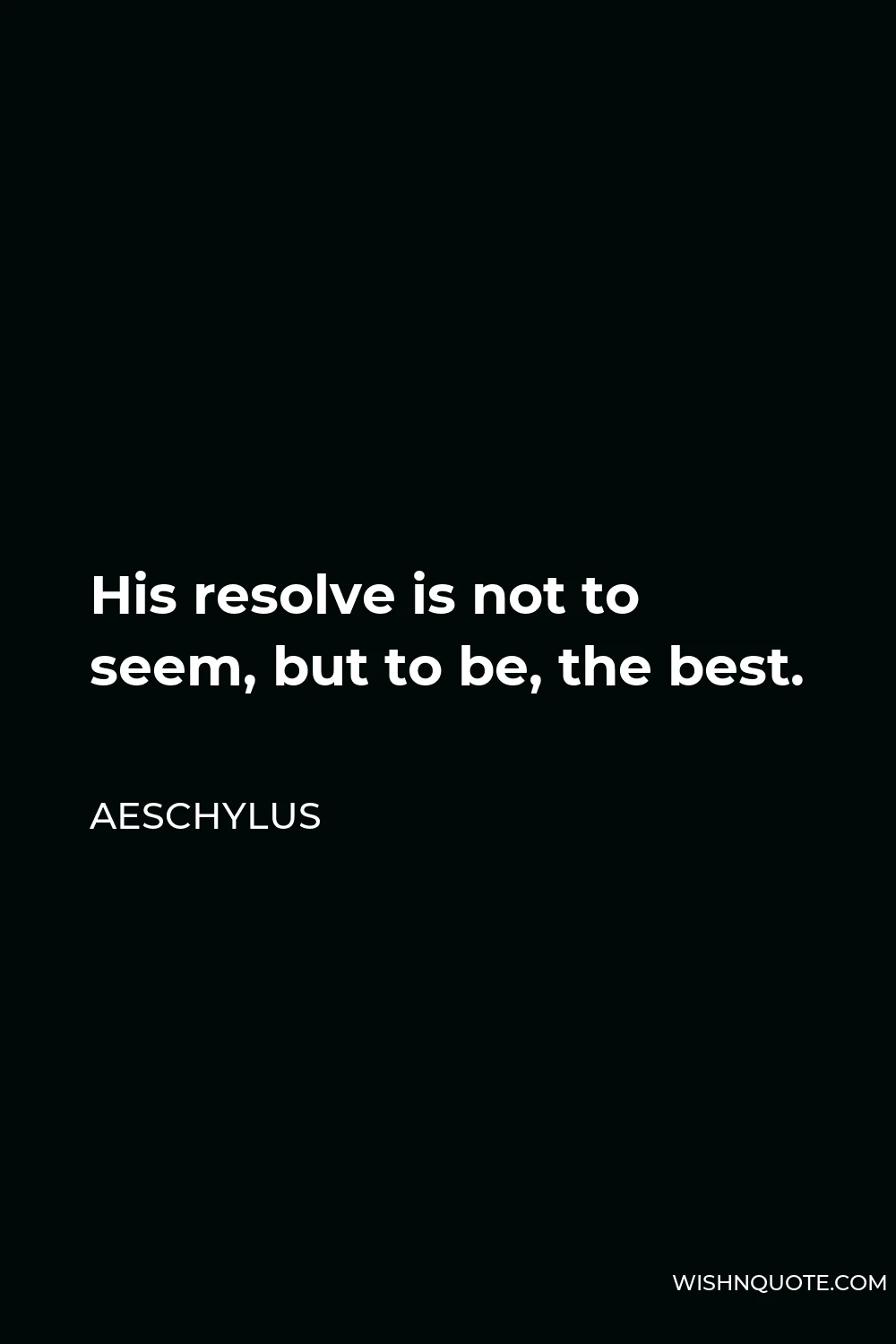 Aeschylus Quote - His resolve is not to seem, but to be, the best.