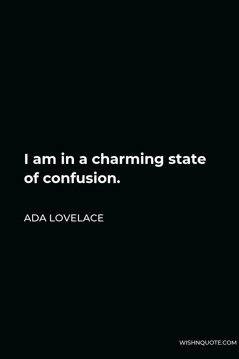 Ada Lovelace Quote - I am in a charming state of confusion.