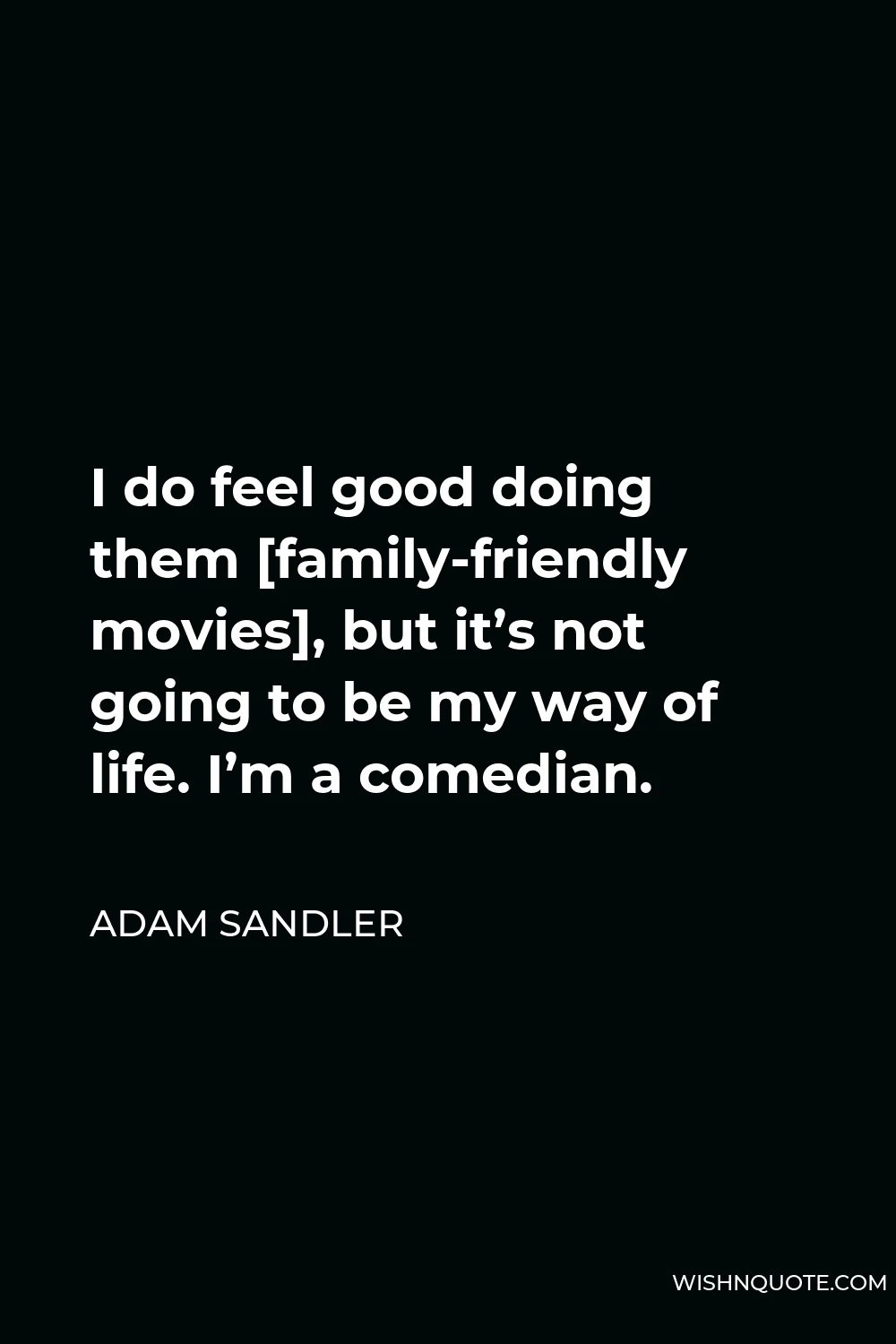 Adam Sandler Quote - I do feel good doing them [family-friendly movies], but it’s not going to be my way of life. I’m a comedian.