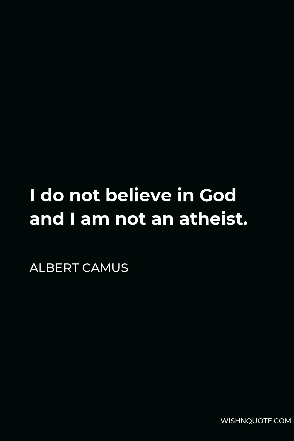 Albert Camus Quote - I do not believe in God and I am not an atheist.