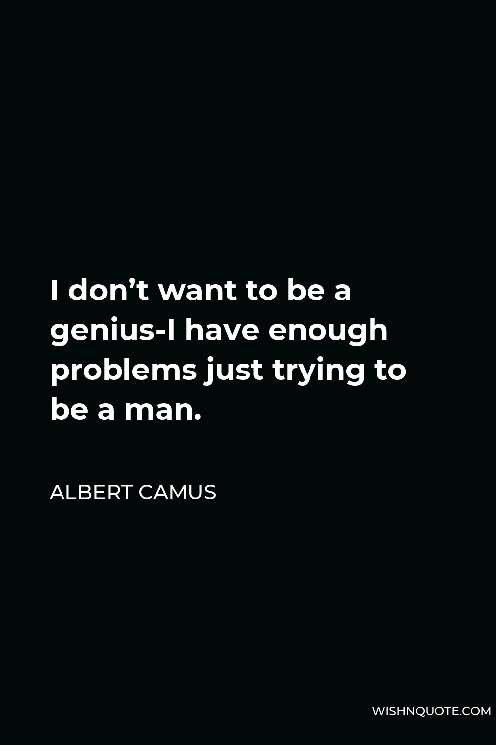 Albert Camus Quote - I don’t want to be a genius-I have enough problems just trying to be a man.