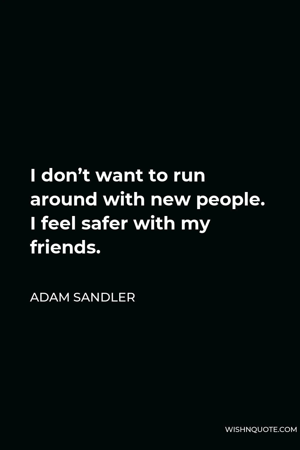 Adam Sandler Quote - I don’t want to run around with new people. I feel safer with my friends.