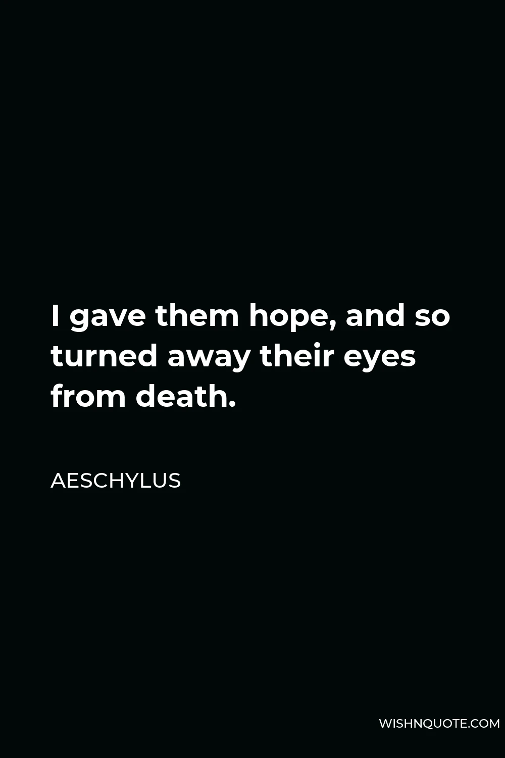Aeschylus Quote - I gave them hope, and so turned away their eyes from death.