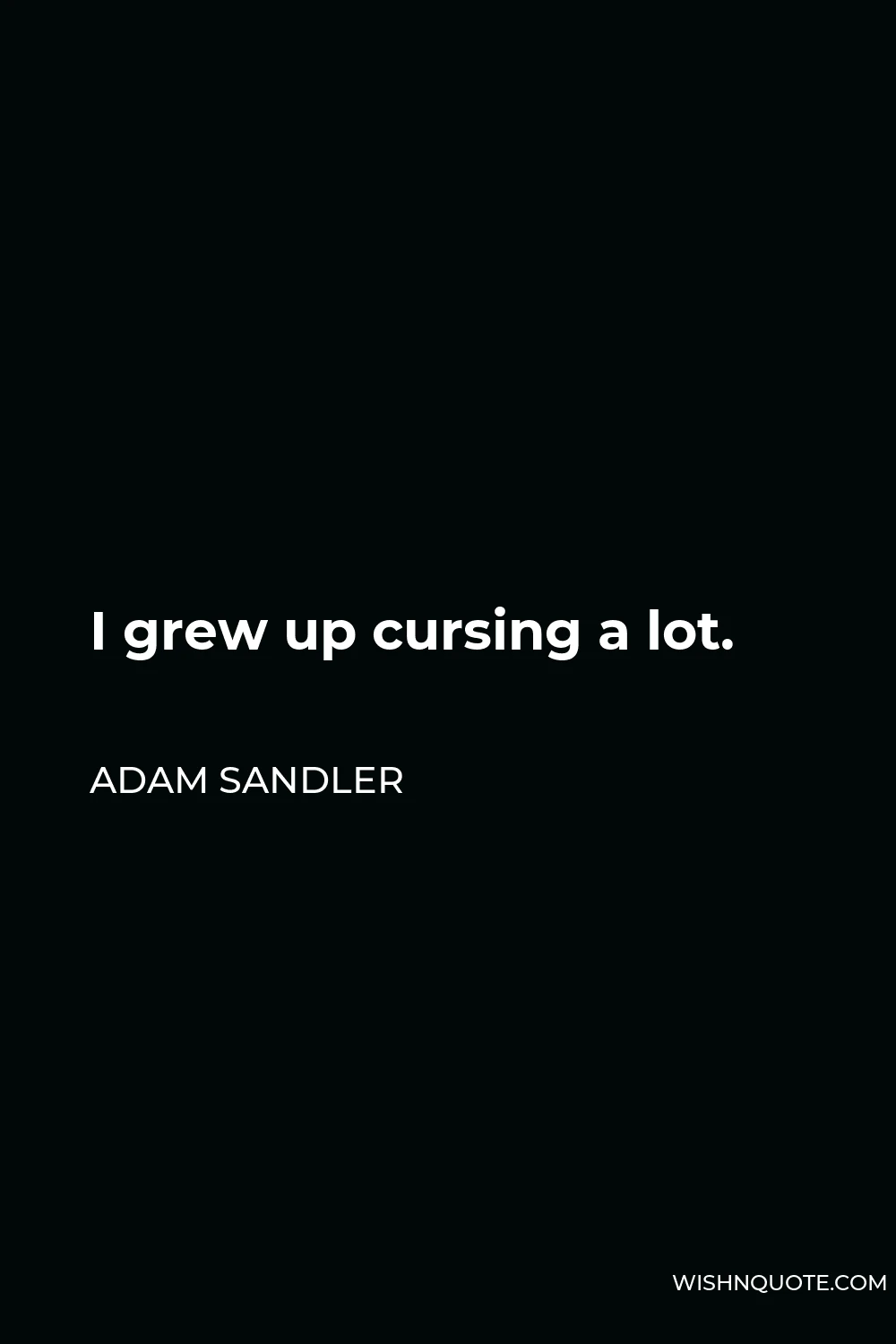 Adam Sandler Quote - I grew up cursing a lot.