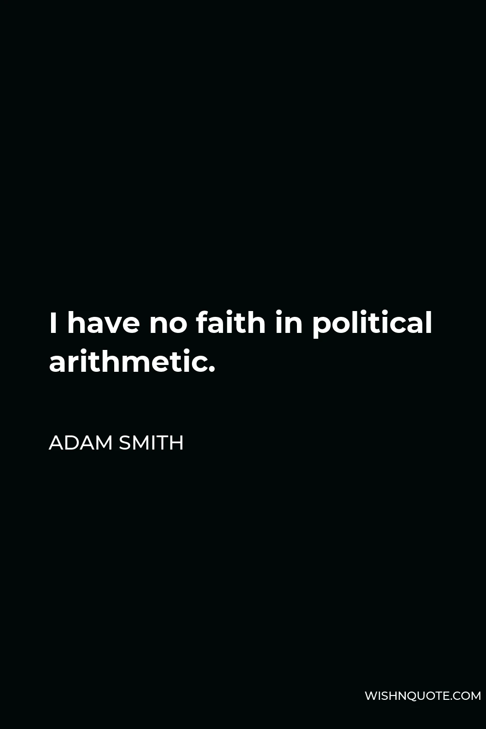 Adam Smith Quote - I have no faith in political arithmetic.