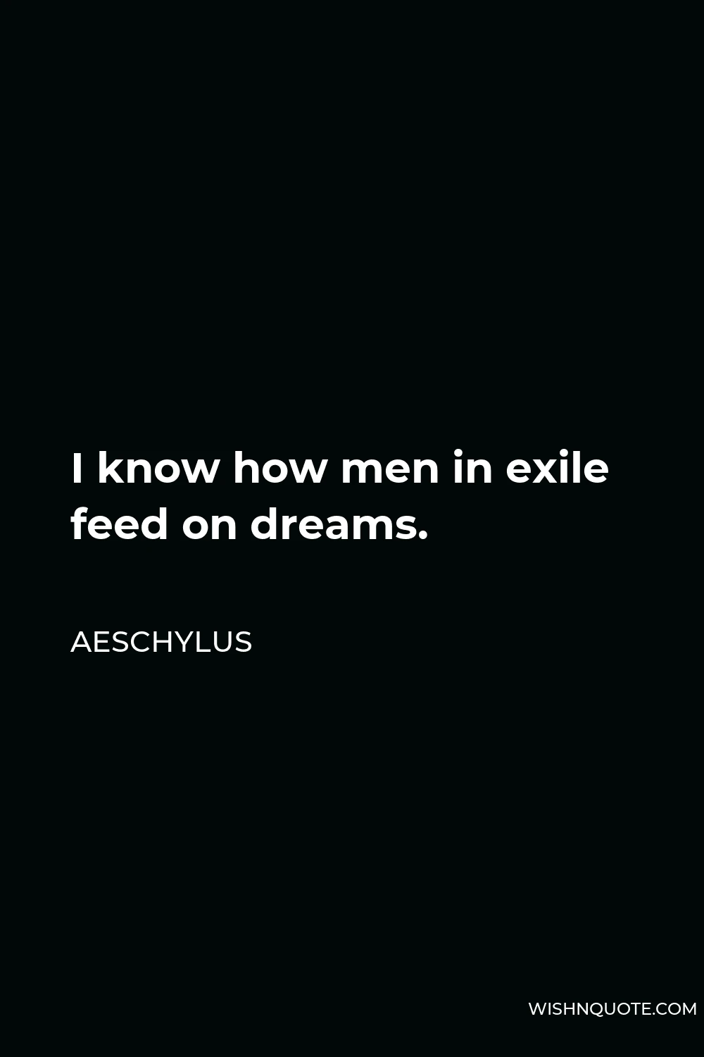 Aeschylus Quote - I know how men in exile feed on dreams.