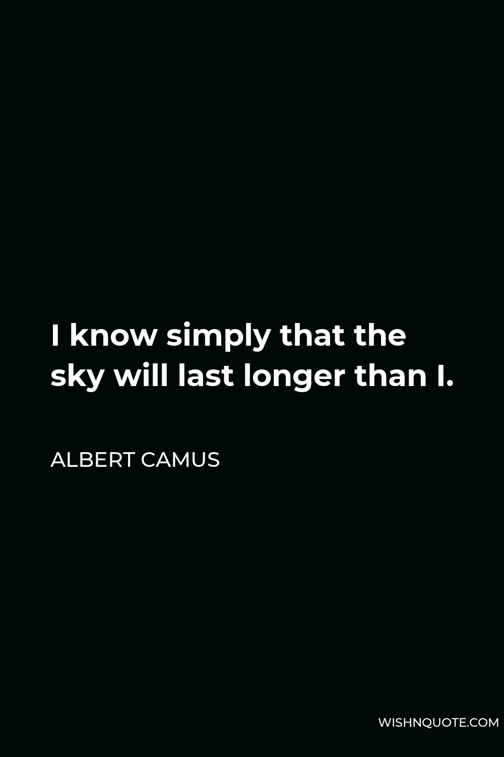 Albert Camus Quote - I know simply that the sky will last longer than I.