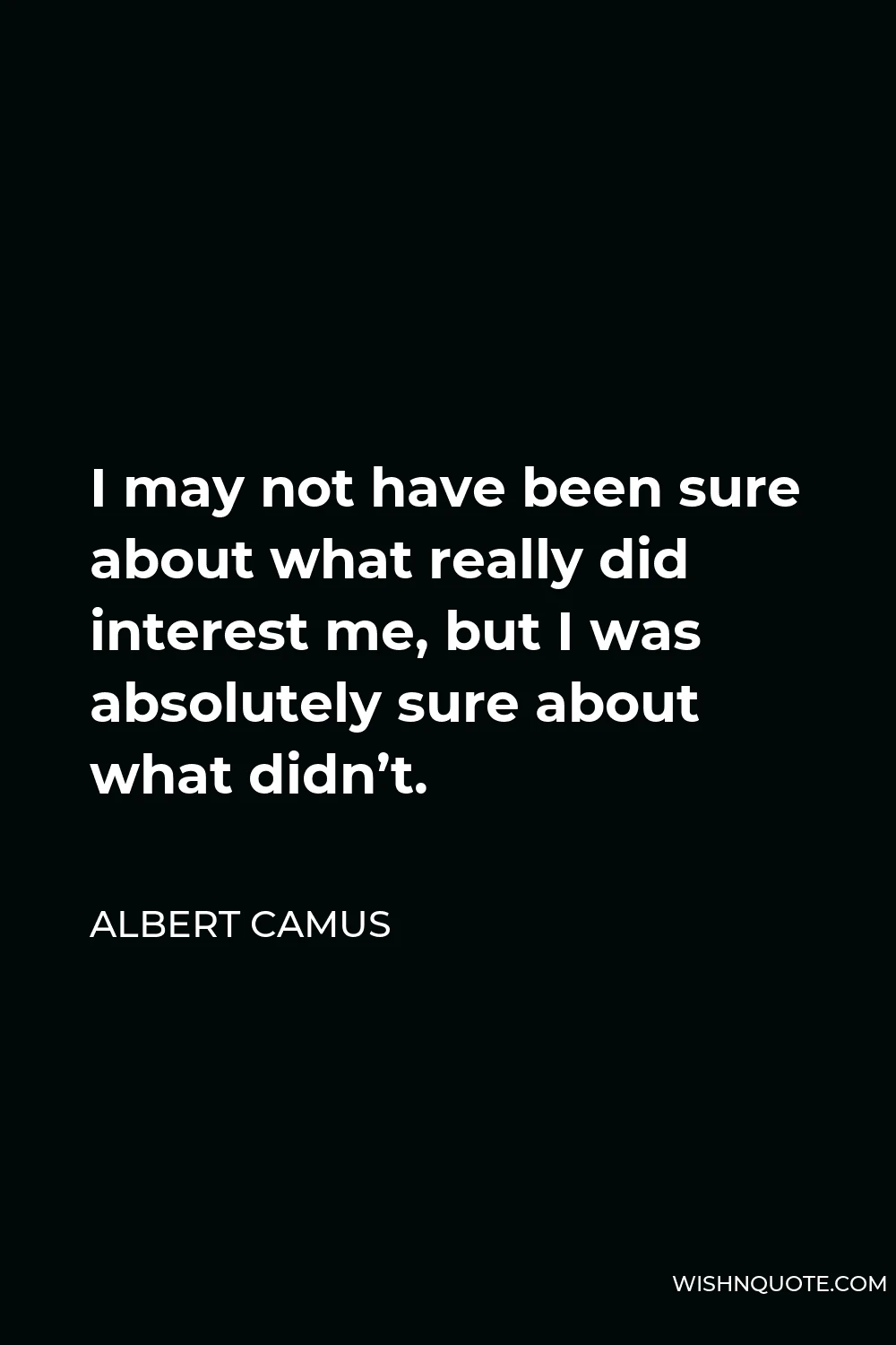 Albert Camus Quote - I may not have been sure about what really did interest me, but I was absolutely sure about what didn’t.