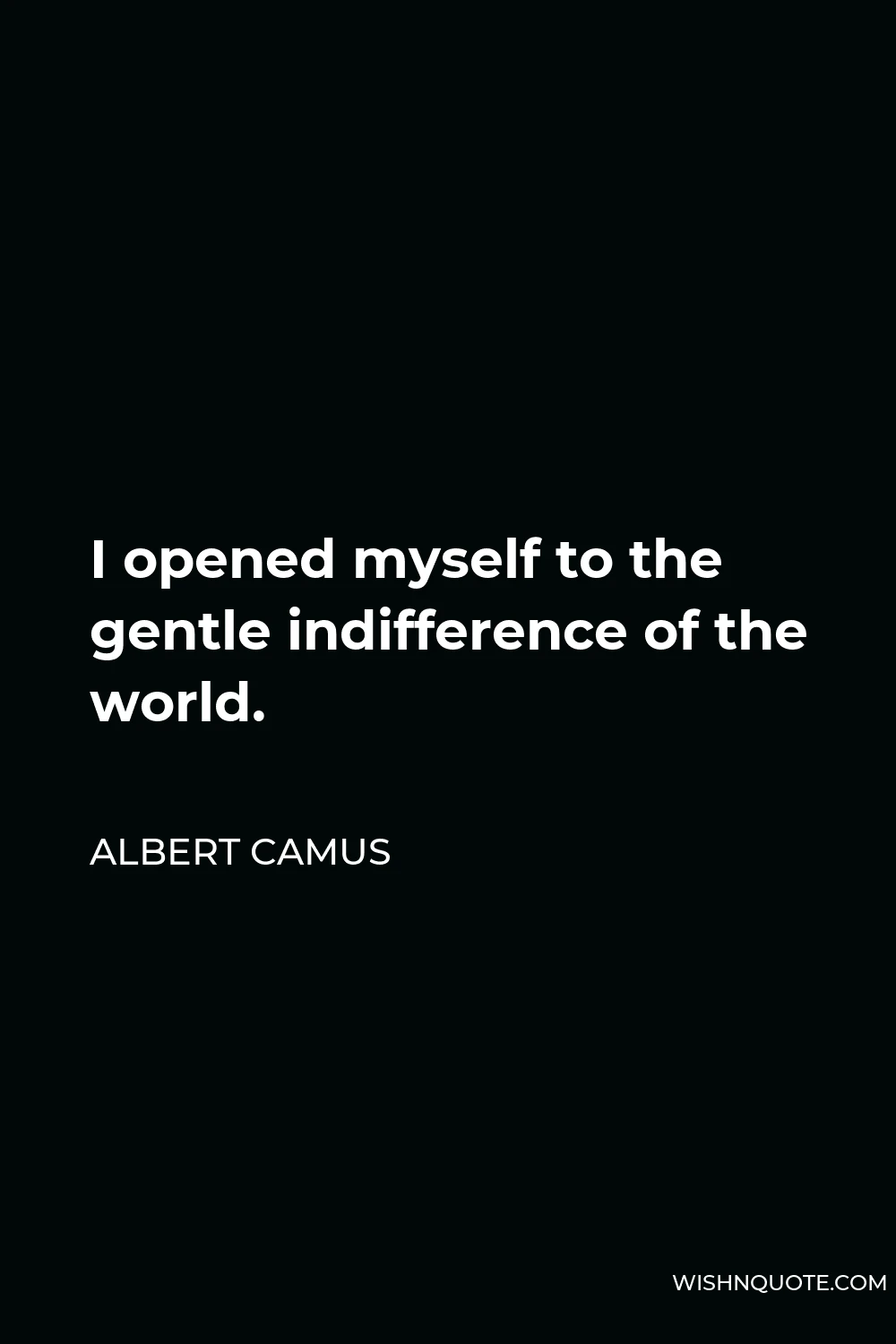 Albert Camus Quote - I opened myself to the gentle indifference of the world.