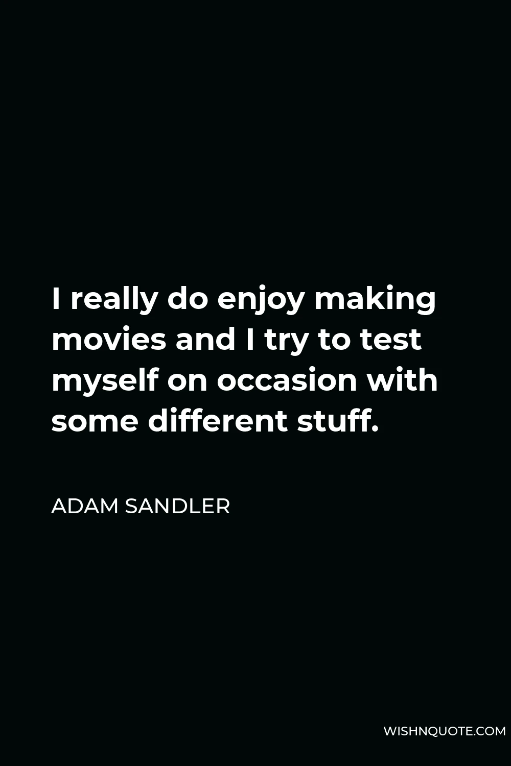 Adam Sandler Quote - I really do enjoy making movies and I try to test myself on occasion with some different stuff.