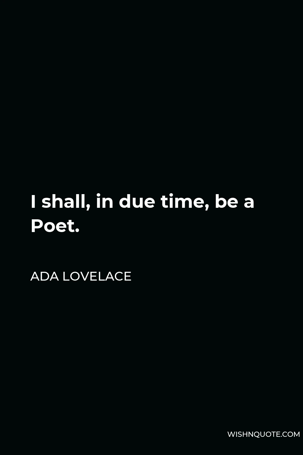 Ada Lovelace Quote - I shall, in due time, be a Poet.