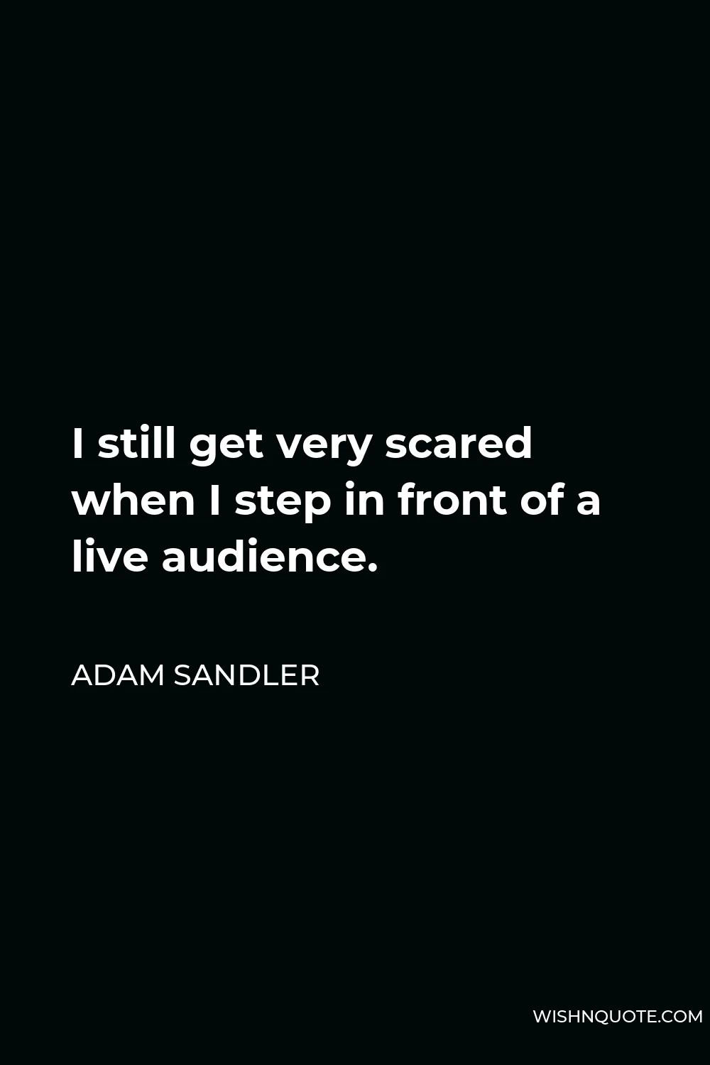 Adam Sandler Quote - I still get very scared when I step in front of a live audience.