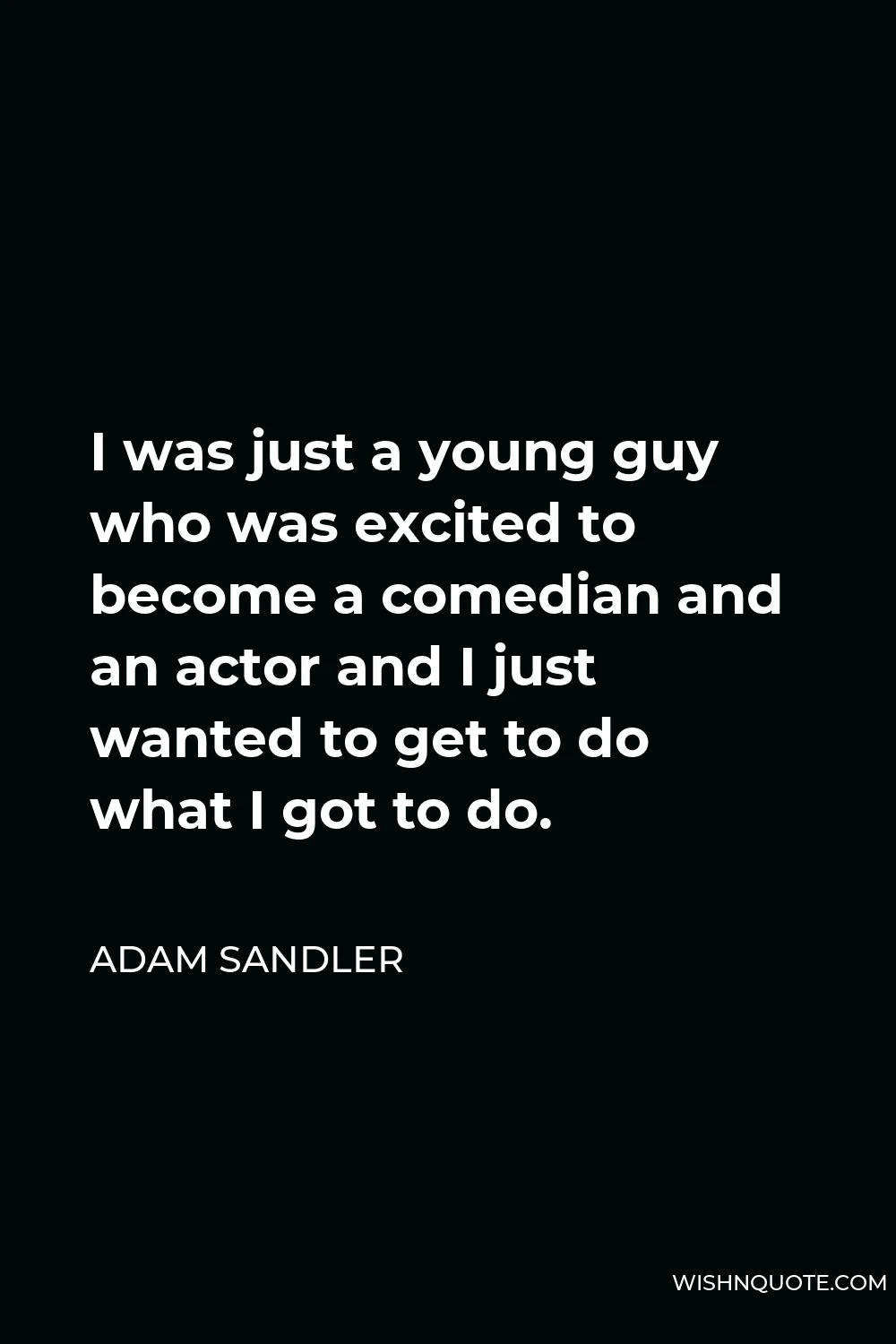 Adam Sandler Quote - I was just a young guy who was excited to become a comedian and an actor and I just wanted to get to do what I got to do.