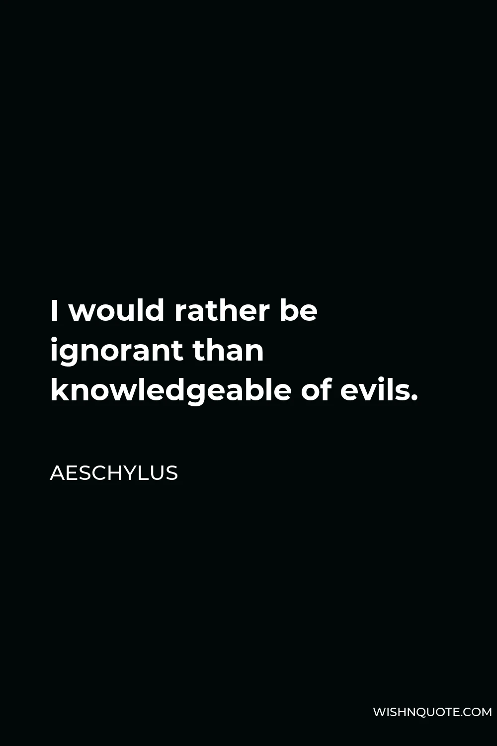 Aeschylus Quote - I would rather be ignorant than knowledgeable of evils.