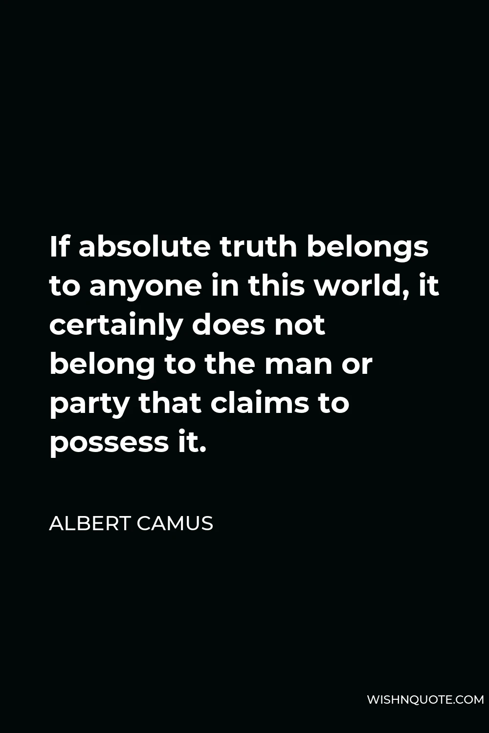 Albert Camus Quote - If absolute truth belongs to anyone in this world, it certainly does not belong to the man or party that claims to possess it.