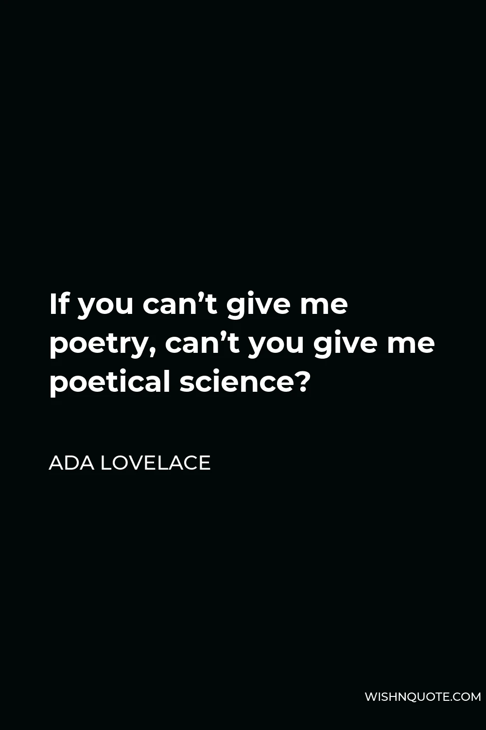 Ada Lovelace Quote - If you can’t give me poetry, can’t you give me poetical science?