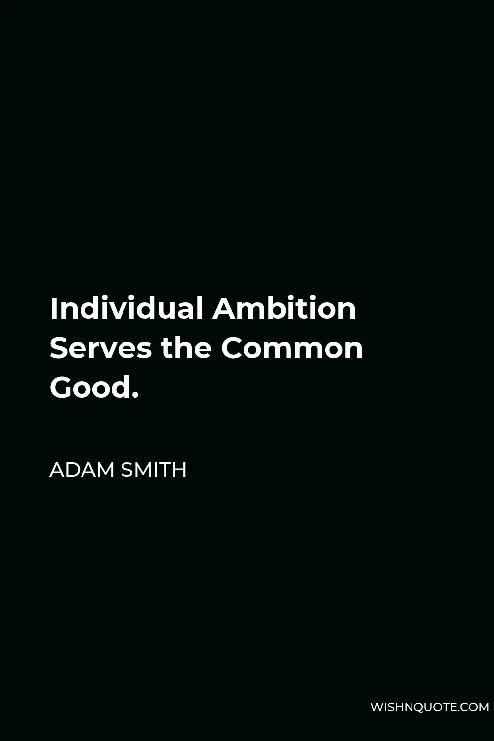 Adam Smith Quote - Individual Ambition Serves the Common Good.