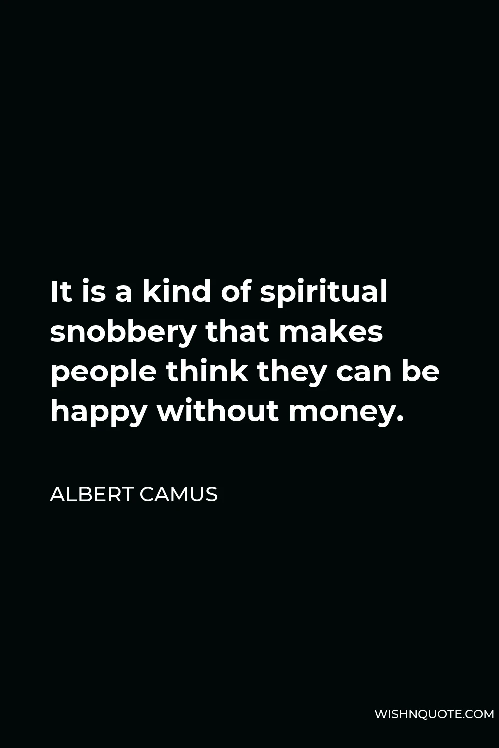 Albert Camus Quote - It is a kind of spiritual snobbery that makes people think they can be happy without money.
