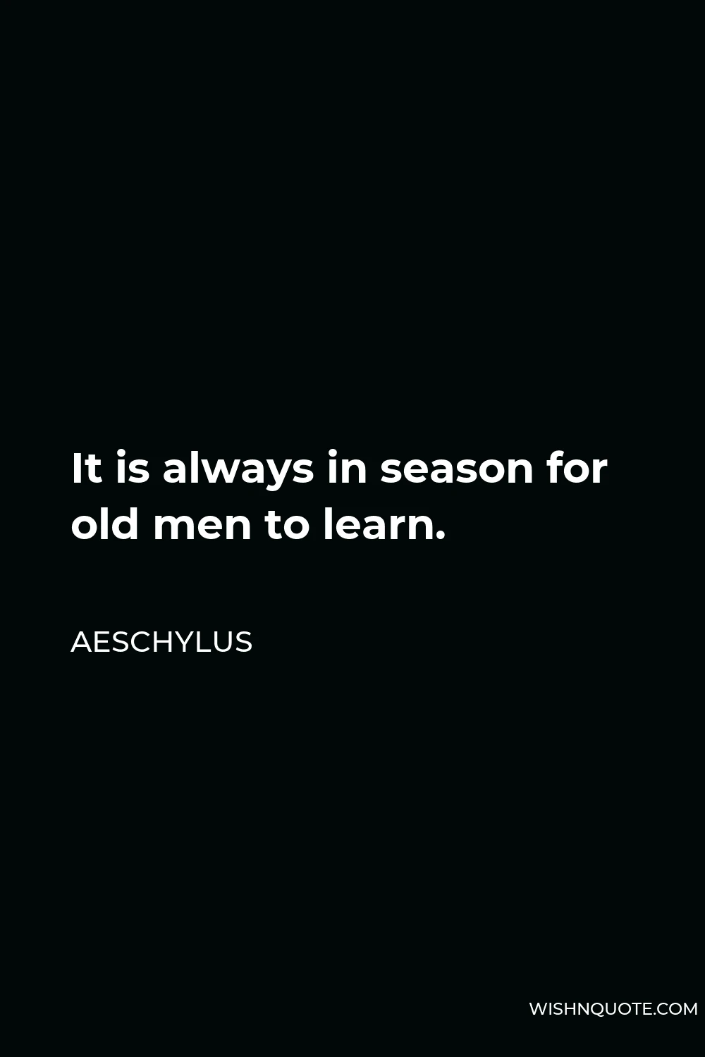 Aeschylus Quote - It is always in season for old men to learn.