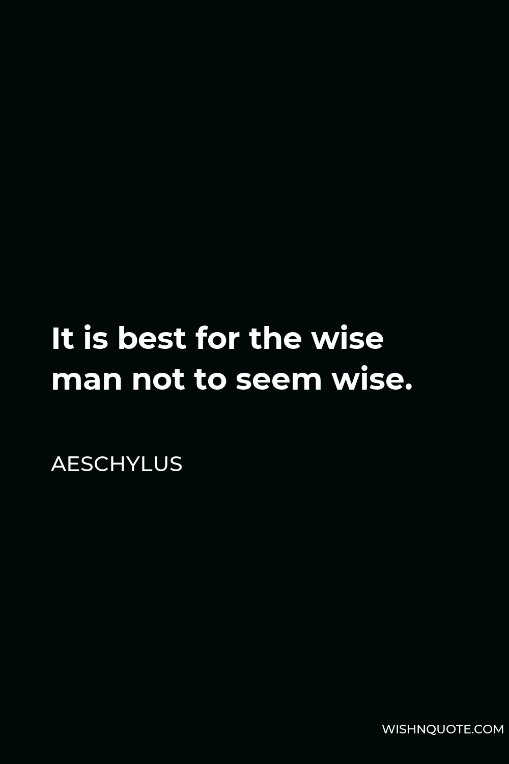 Aeschylus Quote - It is best for the wise man not to seem wise.