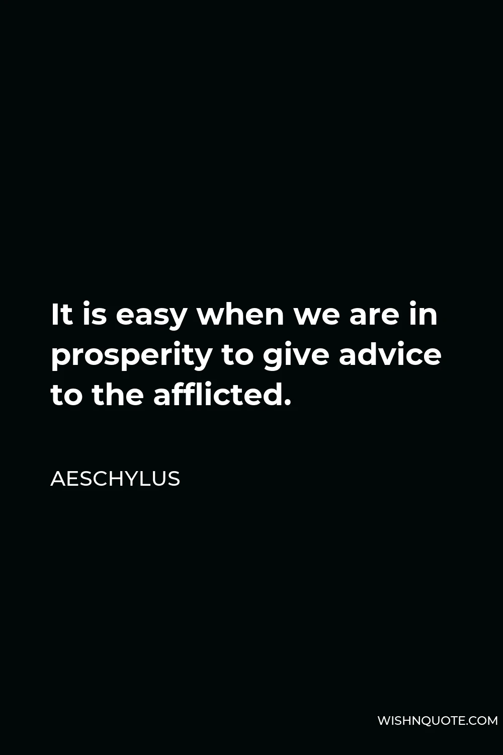Aeschylus Quote - It is easy when we are in prosperity to give advice to the afflicted.