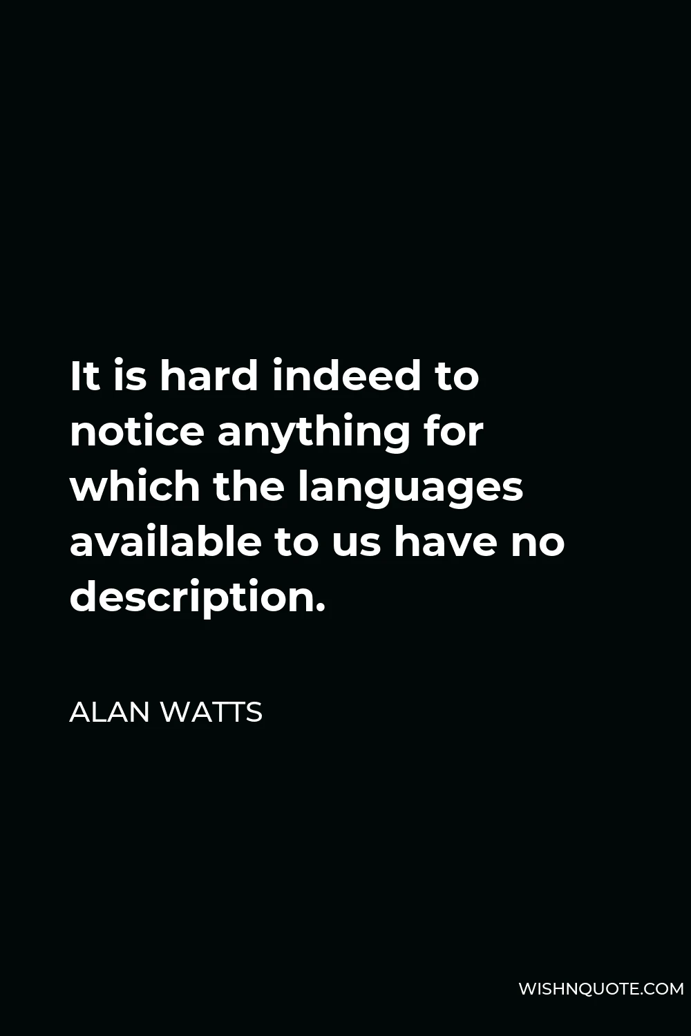 Alan Watts Quote - It is hard indeed to notice anything for which the languages available to us have no description.