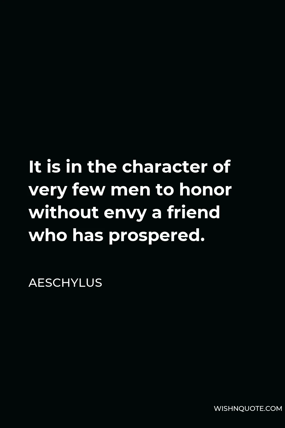 Aeschylus Quote - It is in the character of very few men to honor without envy a friend who has prospered.