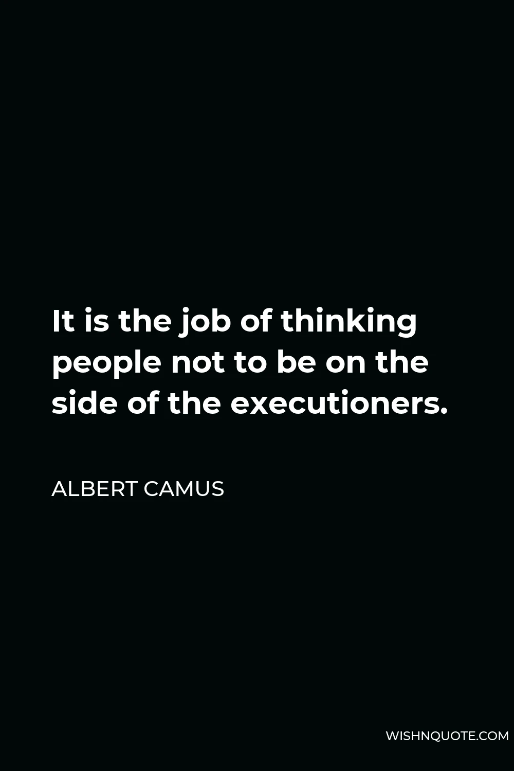 Albert Camus Quote - It is the job of thinking people not to be on the side of the executioners.