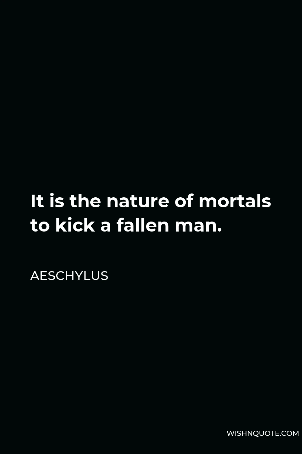 Aeschylus Quote - It is the nature of mortals to kick a fallen man.