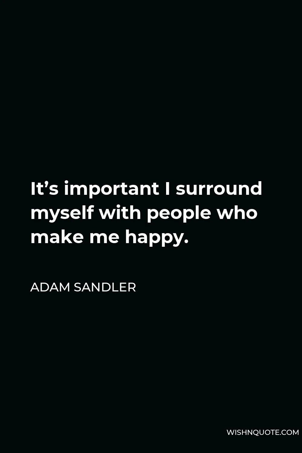 Adam Sandler Quote - It’s important I surround myself with people who make me happy.