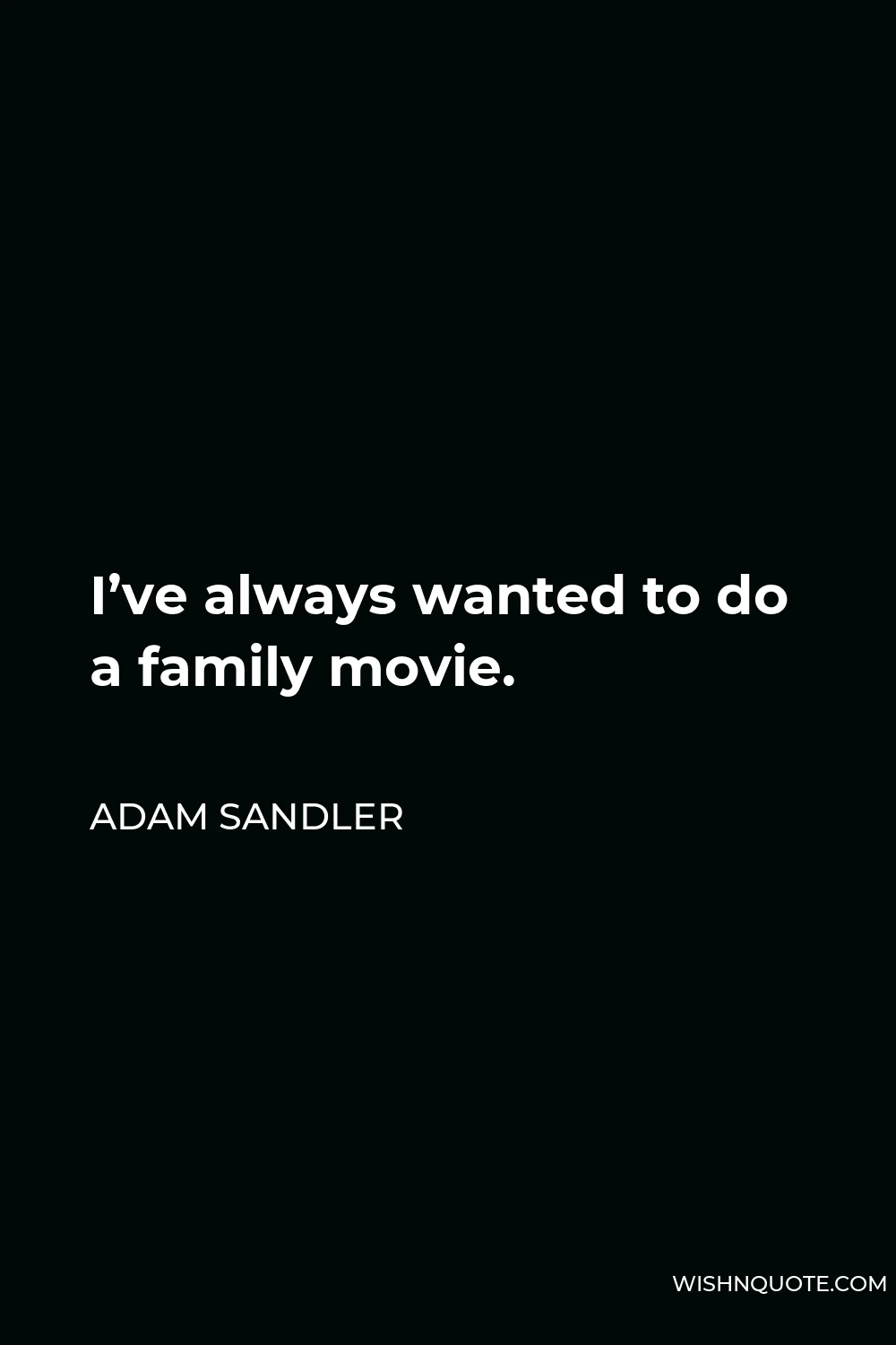 Adam Sandler Quote - I’ve always wanted to do a family movie.