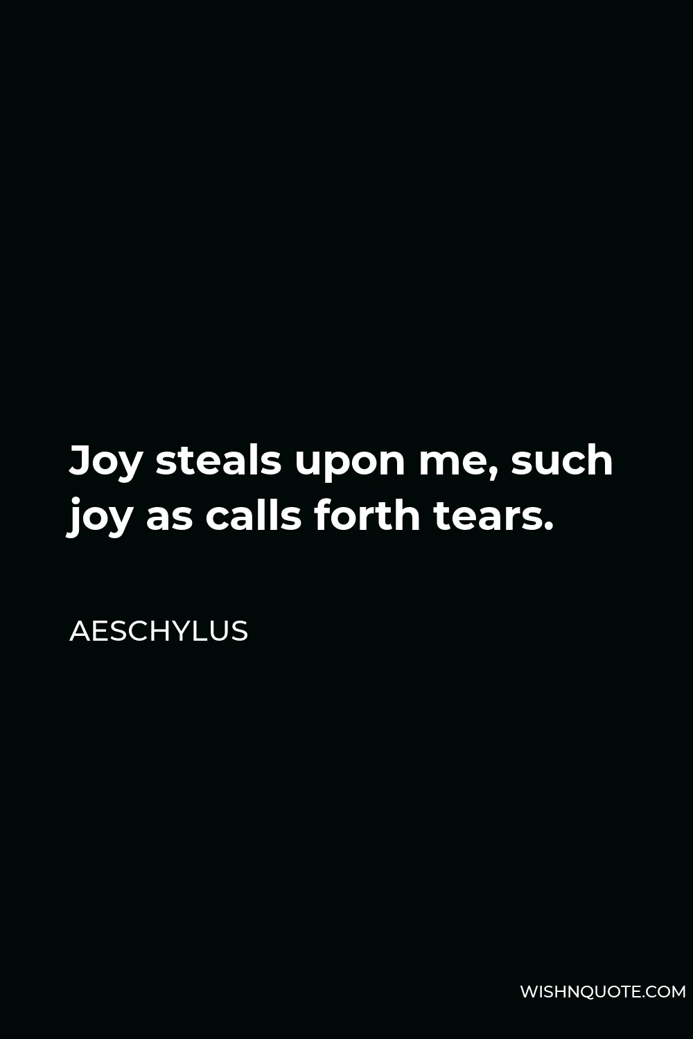 Aeschylus Quote - Joy steals upon me, such joy as calls forth tears.