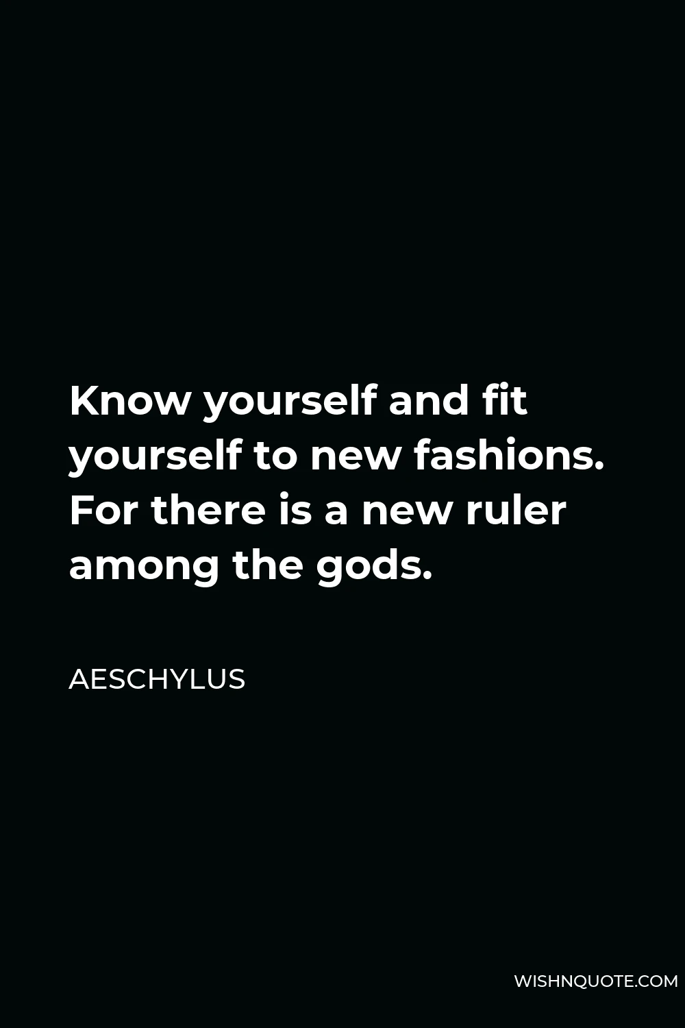 Aeschylus Quote - Know yourself and fit yourself to new fashions. For there is a new ruler among the gods.