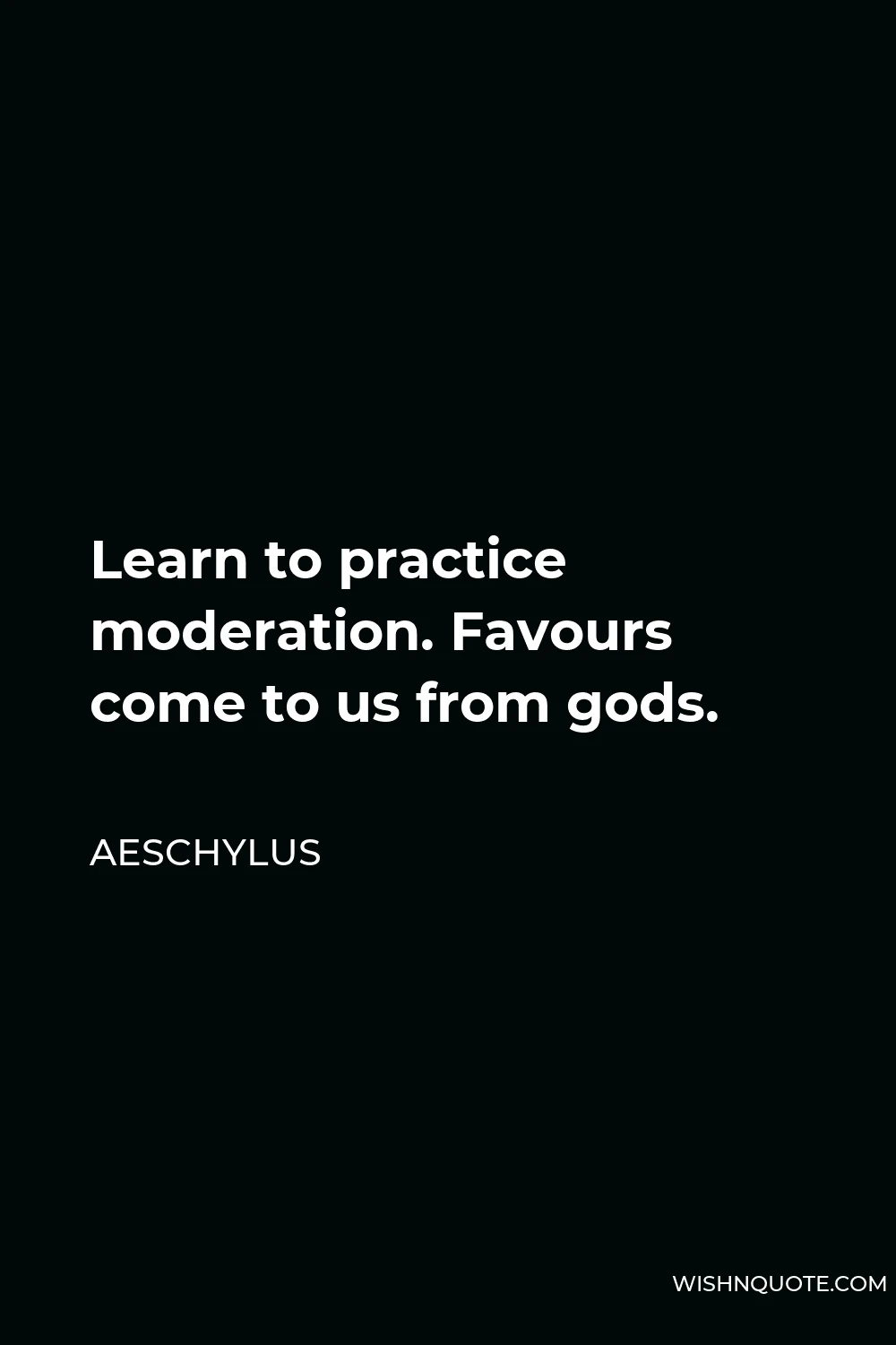 Aeschylus Quote - Learn to practice moderation. Favours come to us from gods.