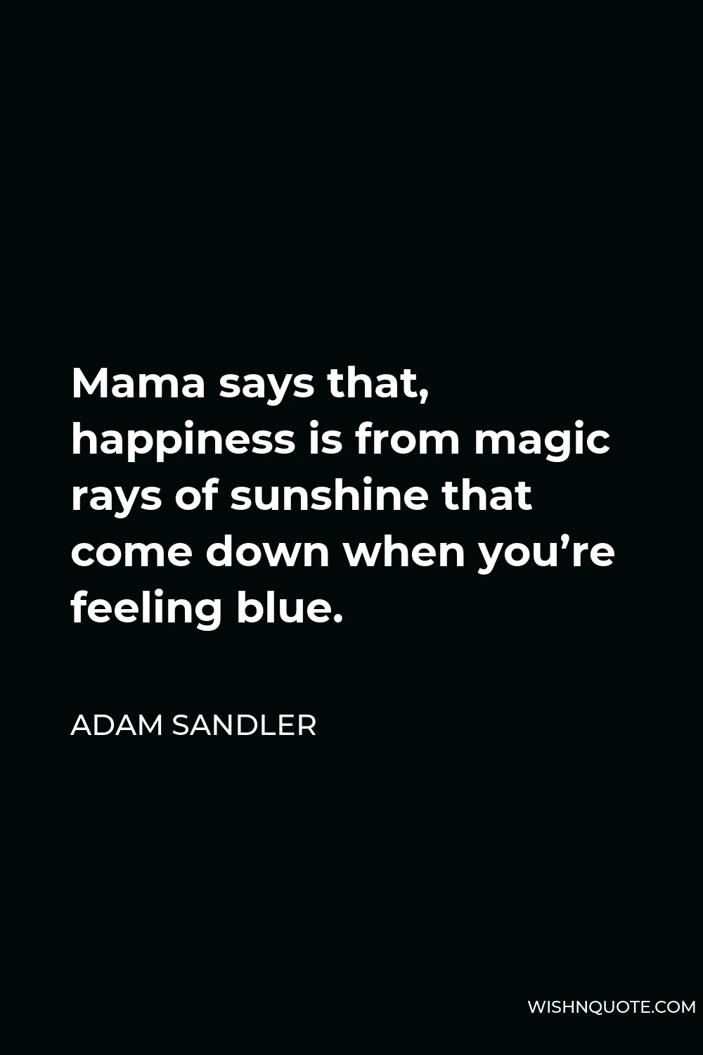 Adam Sandler Quote - Mama says that, happiness is from magic rays of sunshine that come down when you’re feeling blue.