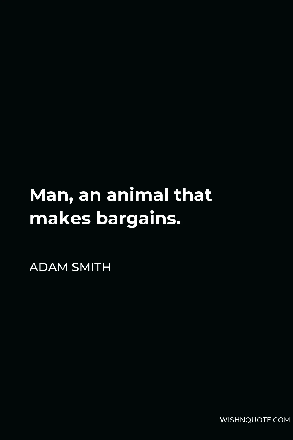Adam Smith Quote - Man, an animal that makes bargains.