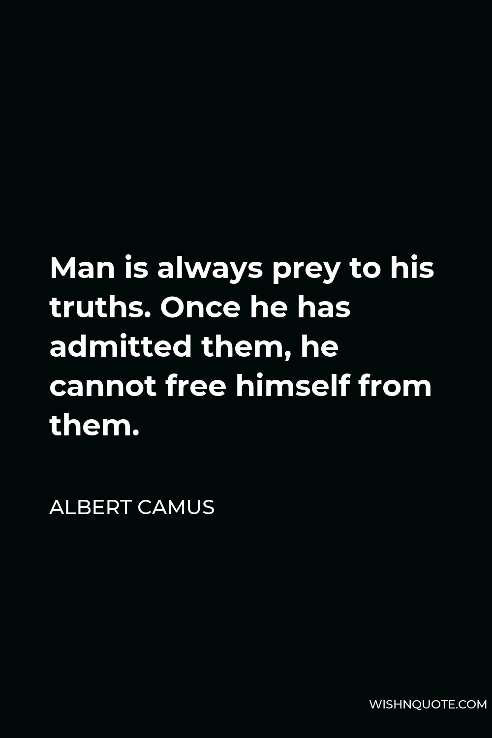 Albert Camus Quote - Man is always prey to his truths. Once he has admitted them, he cannot free himself from them.