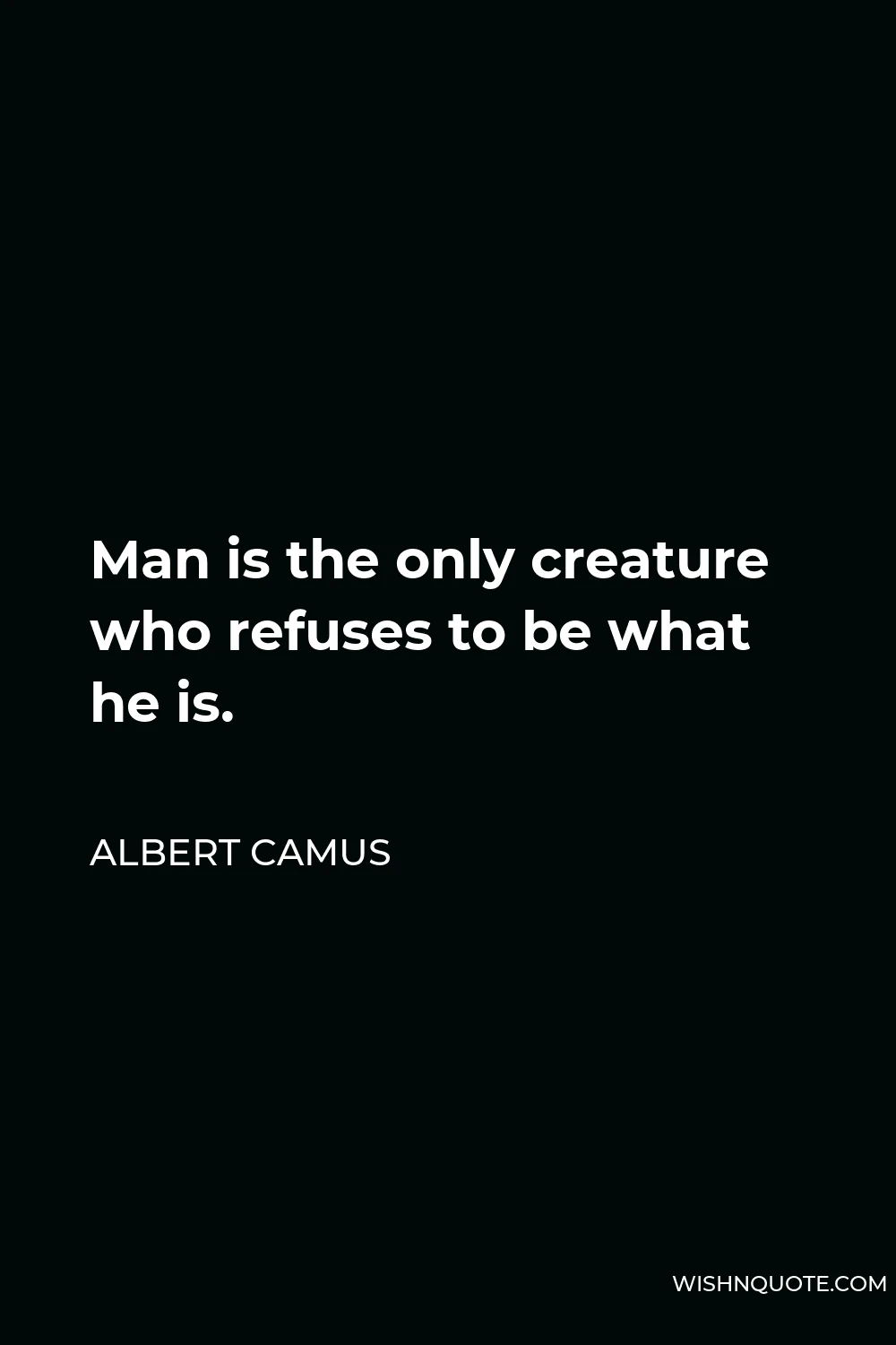 Albert Camus Quote - Man is the only creature who refuses to be what he is.