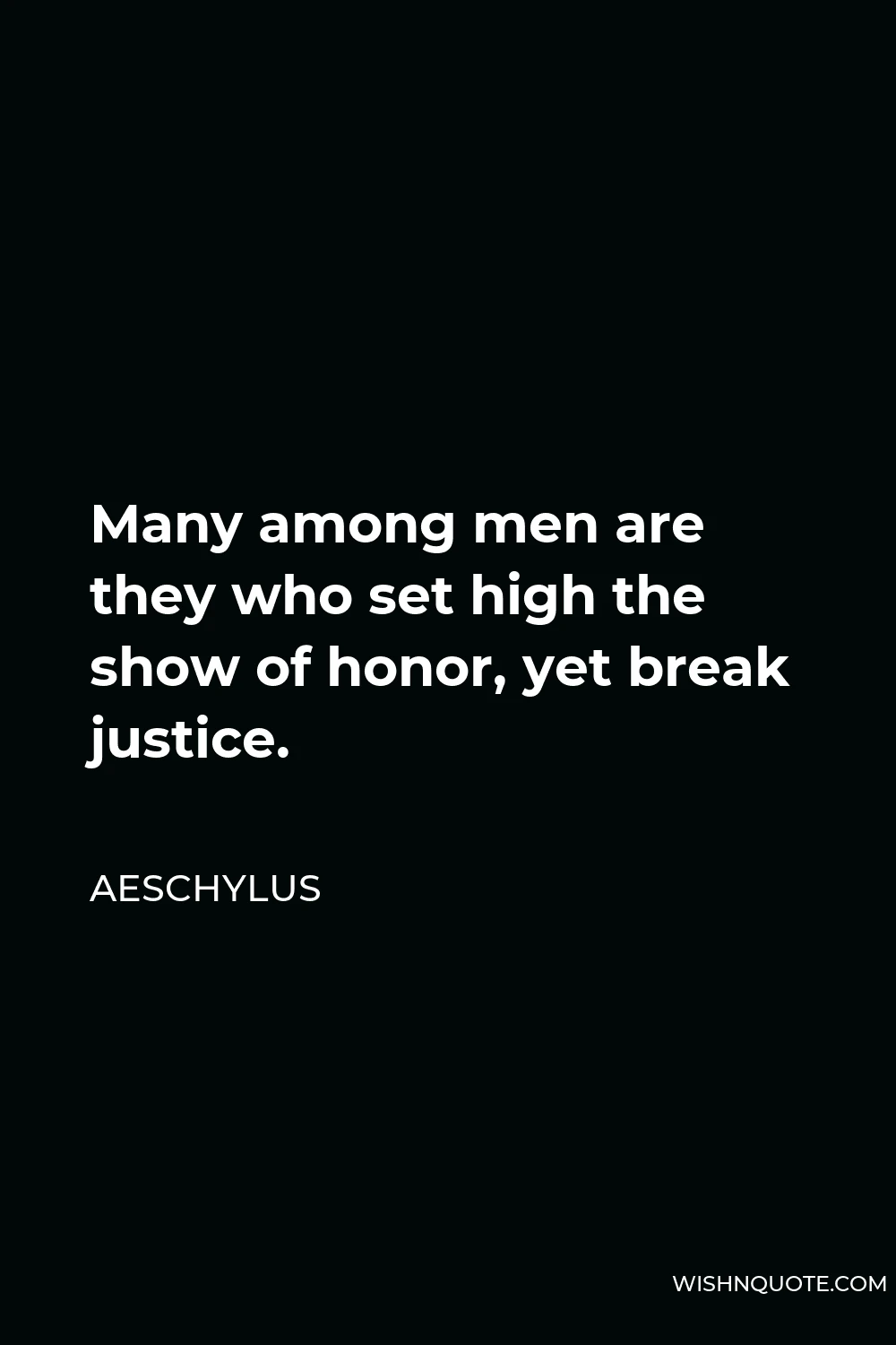 Aeschylus Quote - Many among men are they who set high the show of honor, yet break justice.