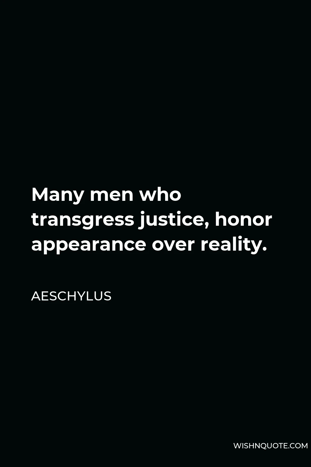 Aeschylus Quote - Many men who transgress justice, honor appearance over reality.