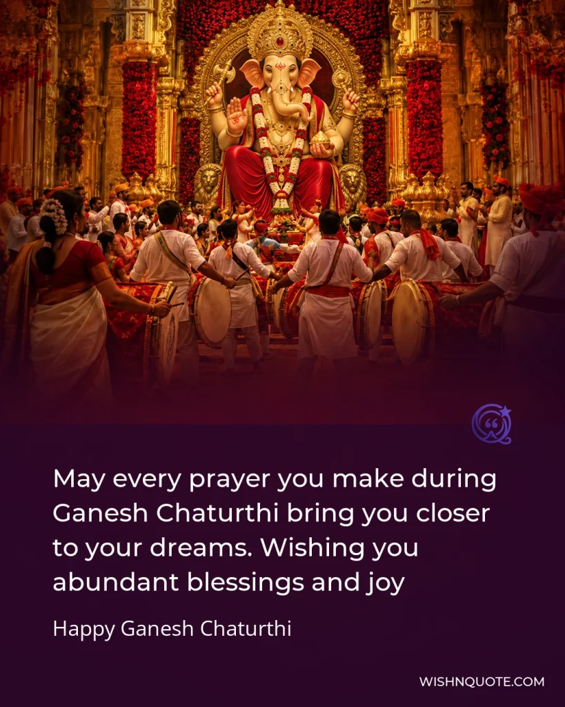 May every prayer you make during Ganesh Chaturthi bring you closer to your dreams. Wishing you abundant blessings and joy