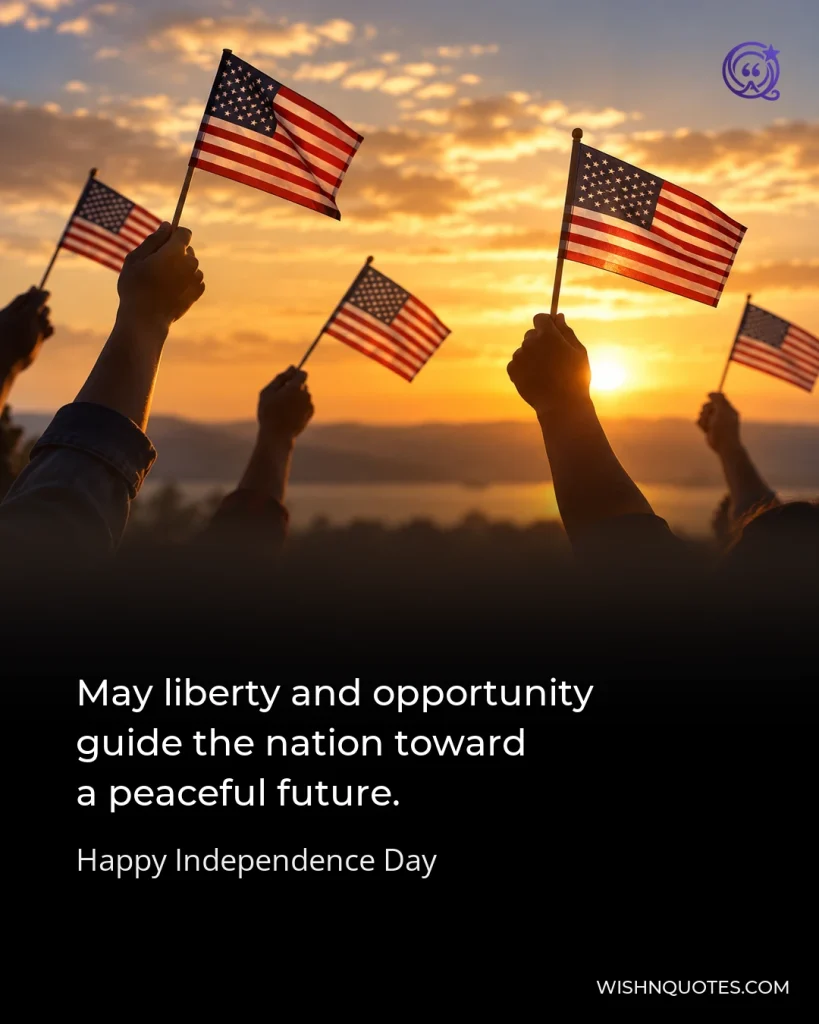 May liberty and opportunity guide the nation toward a peaceful future.